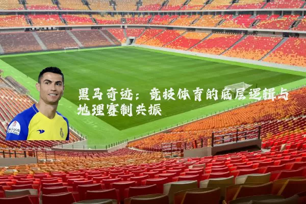黑马奇迹：竞技体育的底层逻辑与地理赛制共振