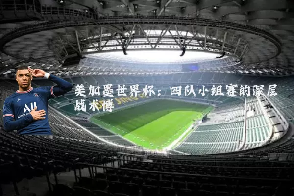 美加墨世界杯：四队小组赛的深层战术博弈