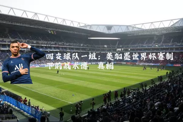 四支球队一组:美加墨世界杯赛制下的战术博弈真相