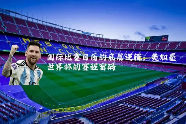 国际比赛日历的底层逻辑：美加墨世界杯的赛程密码