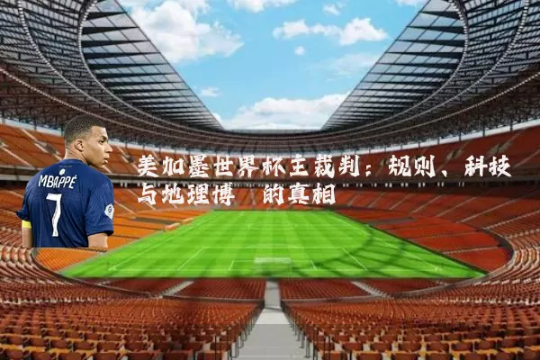 美加墨世界杯主裁判：规则、科技与地理博弈的真相