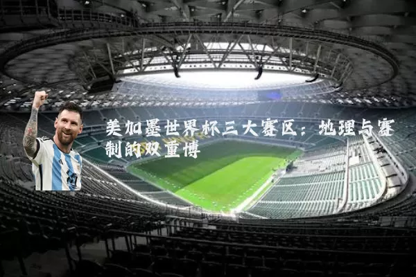 美加墨世界杯三大赛区：地理与赛制的双重博弈