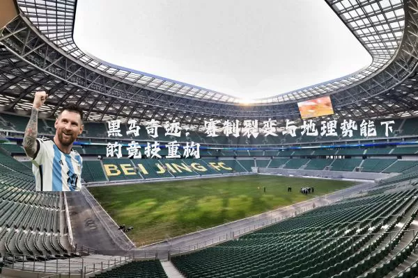 黑马奇迹：赛制裂变与地理势能下的竞技重构