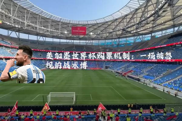 美加墨世界杯购票机制：一场被忽视的战术博弈