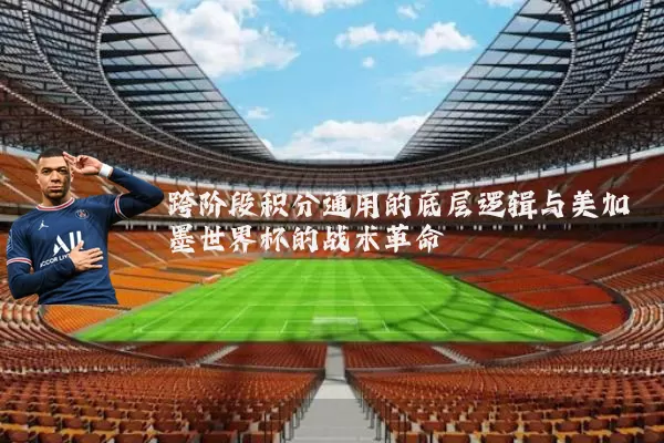 跨阶段积分通用的底层逻辑与美加墨世界杯的战术革命