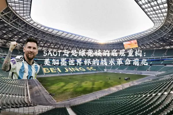 SAOT与足球竞技的底层重构:美加墨世界杯的战术革命前兆