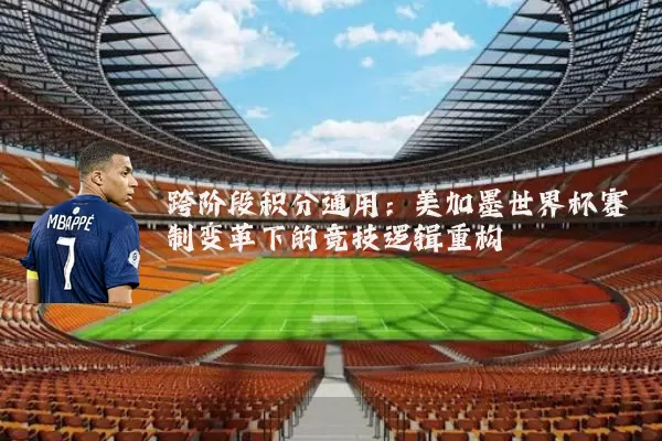 跨阶段积分通用：美加墨世界杯赛制变革下的竞技逻辑重构