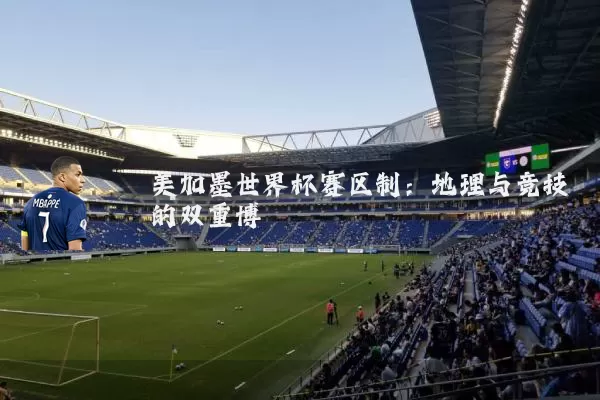 美加墨世界杯赛区制：地理与竞技的双重博弈