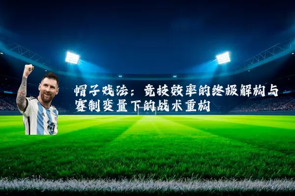 帽子戏法：竞技效率的终极解构与赛制变量下的战术重构